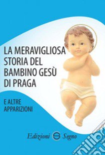 La meravigliosa storia del Bambino Gesù di Praga e altre apparizioni libro