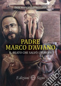 Padre Marco d'Aviano. Il beato che salvò l'Europa libro di Bellina Marcello