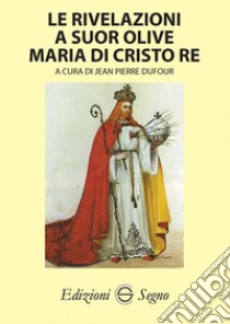 Le rivelazioni a Suor Olive Maria di Cristo Re libro di Dufour J. P. (cur.)