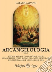 Arcangelologia. Vol. 3: I sistemi mistici e la gerarchia celeste: gli angeli del volto (Panim), del carro (Mercabah), del regno (Malkuth) e dell'uomo (Ish) libro di Alvino Carmine