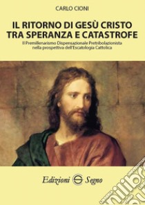 Il ritorno di Gesù Cristo tra speranza e catastrofe libro di Cioni Carlo