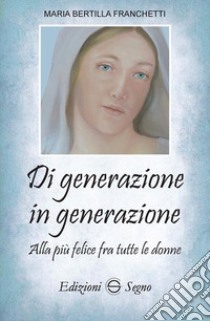 Di generazione in generazione. Alla più felice fra tutte le donne libro di Franchetti Maria Bertilla