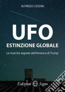 UFO. Estinzione globale. Le ricerche segrete dell'America di Trump libro di Lissoni Alfredo