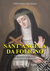 Sant'Angela da Foligno. Dal peccato alla grazia. Vita, visioni e rivelazioni libro di Speziale Vincenzo