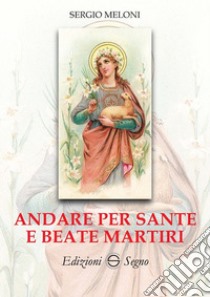 Andare per Sante e Beate Martiri libro di Meloni Sergio