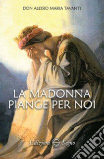 La Madonna piange per noi libro di Tavanti Alessio