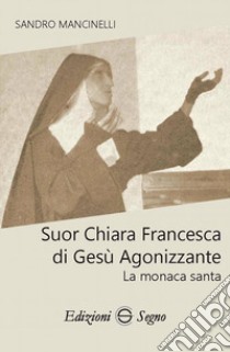 Suor Chiara Francesca di Gesù agonizzante. La monaca santa libro di Mancinelli Sandro