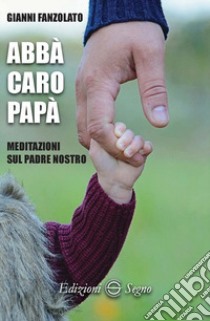 Abbà caro papà. Meditazioni sul Padre nostro libro di Fanzolato Gianni