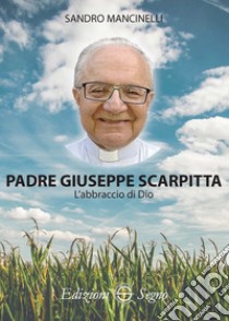 Padre Giuseppe Scarpitta. L'abbraccio di Dio libro di Mancinelli Sandro
