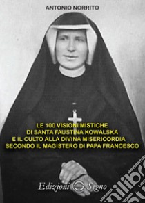 Le 100 visioni mistiche di Santa Faustina Kowalska libro di Norrito Antonio