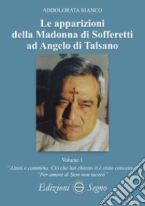 Le apparizioni della Madonna di Sofferetti ad Angelo di Talsano. Vol. 1 libro di Bianco Addolorata