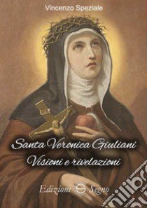 Santa Veronica Giuliani. Visioni e rivelazioni libro di Speziale Vincenzo