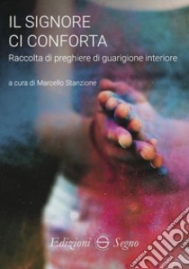 Il Signore conforta. Raccolta di preghiere di guarigione interiore libro di Stanzione M. (cur.)