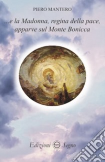 ...e la Madonna, regina della pace, apparve sul Monte Bonicccia libro di Mantero Piero