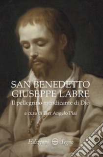 San Benedetto Giuseppe Labre. Il pellegrino mendicante di Dio libro di Piai P. A. (cur.)