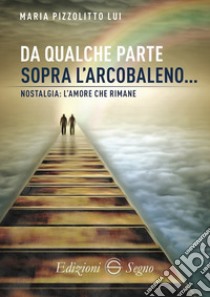 Da qualche parte sopra l'arcobaleno libro di Pizzolitto Lui Maria