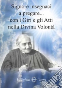 Signore insegnaci a pregare con i giri e gli atti nella Divina Volontà libro di Palladino Claudia