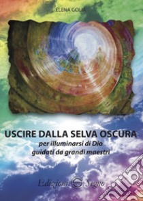 Uscire dalla selva oscura per illuminarsi di Dio guidati da grandi maestri libro di Golia Elena