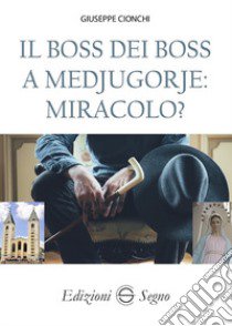 Il boss dei boss a Medjugorje: miracolo? libro di Cionchi Giuseppe