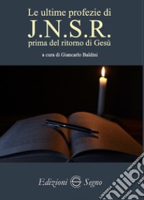 Le ultime profezie di J.N.S.R. prima del ritorno di Gesù libro di Baldini Giancarlo; J.N.S.R. (cur.)