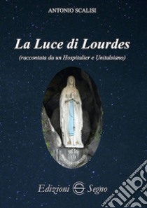 La luce di Lourdes (raccontata da un hospitalier e unitalsiano) libro di Scalisi Antonio