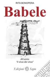 Babele. All'uomo «il virus dei virus» libro di Bonopera Rita