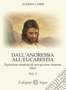 Dall'anoressia all'Eucarestia. Esperienze mistiche di una giovane mamma. Diari. Vol. 2 libro di Caimi Alessia