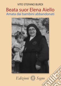 Beata Suor Elena Aiello. Amata dai bambini abbandonati libro di Burdi Vito Stefano