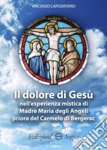 Il dolore di Gesù nell'esperienza mistica di Madre Maria degli Angeli priora del Carmelo di Bergerac libro di Capodiferro Vincenzo