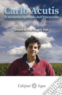 Carlo Acutis. Il moderno apostolo dell'Eucarestia libro di Piai Pier Angelo