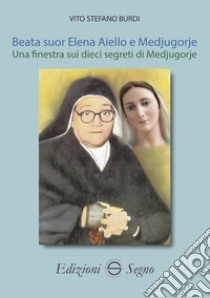 Beata suor Elena Aiello e Medjugorje. Una finestra sui dieci segreti di Medjugorje libro di Burdi Vito Stefano