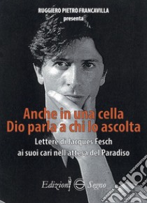 Anche in una cella Dio parla a chi lo ascolta. Lettere di Jacques Fesch ai suoi cari nell'attesa del paradiso libro di Francavilla Ruggiero Pietro