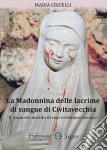 La Madonnina delle lacrime di sangue di Civitavecchia. Il racconto inedito di una testimone oculare libro di Cricelli Maria