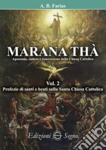 Marana Thà. Apostasia, caduta e risurrezione della Chiesa cattolica. Vol. 2: Profezie di santi e beati sulla Santa Chiesa Cattolica libro di Faria Benoit