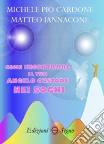 Come incontrare il tuo angelo custode nei sogni libro di Cardone Michele Pio; Iannacone Matteo