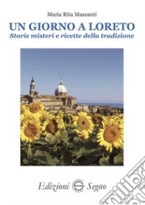 Un giorno a Loreto. Storie, misteri e ricette della tradizione libro di Mazzanti Maria Rita