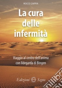 La cura delle infermità. Viaggio al centro dell'anima con Ildegarda di Bingen libro di Zappia Rocco