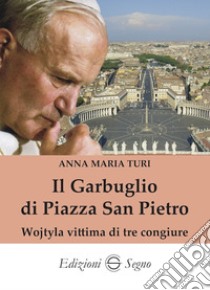 Il garbuglio di Piazza San Pietro. Wojtyla vittima di tre congiure libro di Turi Anna Maria