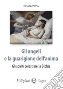 Gli angeli e la guarigione dell'anima. Gli spiriti celesti nella Bibbia libro di Zappia Rocco