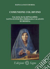 Comunione col divino. Una storia che ha dell'incredibile: Santa Eustochia Smeralda Calafato di Messina libro di La Fauci Di Rosa Elena