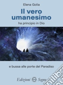 Il vero umanesimo ha principio in Dio e bussa alle porte del Paradiso libro di Golia Elena