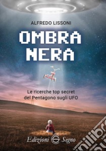 Ombra nera. Le ricerche top secret del Pentagono sugli UFO libro di Lissoni Alfredo