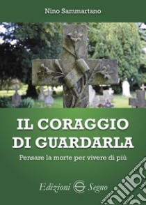 Il coraggio di guardarla. Pensare la morte per vivere di più libro di Sammartano Nino