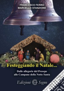 Festeggiando il Natale... Dalle allegorie del Presepe alle Campane della Notte Santa libro di Ferro Francesco; Stanzione Marcello