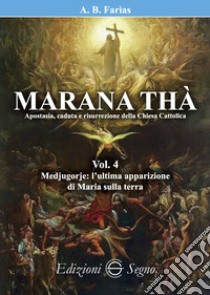 Marana Thà. Apostasia, caduta e risurrezione della Chiesa cattolica. Vol. 4: Medjugorje: l'ultima apparizione di Maria sulla terra libro di Faria Benoit