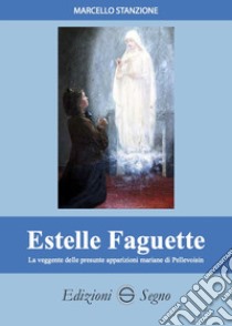 Estelle Faguette. La veggente delle presunte apparizioni mariane di Pellevoisin libro di Stanzione Marcello