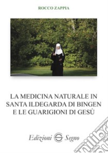 La medicina naturale in Santa Ildegarda di Bingen e le guarigioni di Gesù libro di Zappia Rocco