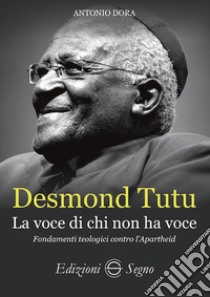 Desmond Tutu. La voce di chi non ha voce. Fondamenti teologici contro l'apartheid libro di Dora Antonio