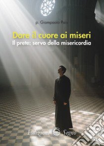 Dare il cuore ai miseri. Il prete: servo della misericordia libro di Pais Giampaolo