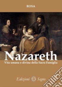 Nazareth. Vita umana e divina della Sacra Famiglia libro di Rosa